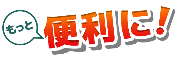 もっと便利に！