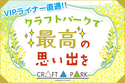 It is direct in VIP LINER! [Kawaguchiko Craftpark] Place that wonderful memory only of one can make in the world.