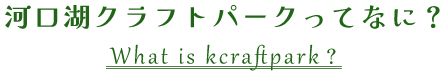 河口湖クラフトパークってなに？