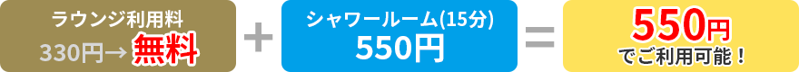 ラウンジ利用料無料＋シャワールーム550円＝550円でご利用可能！