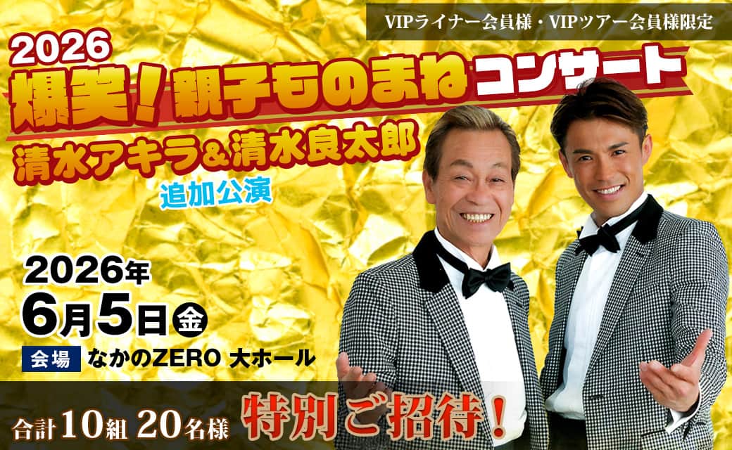 【会員様限定】爆笑！親子ものまねコンサート 清水アキラ＆清水良太郎 ＜追加公演＞へ「特別ご招待」